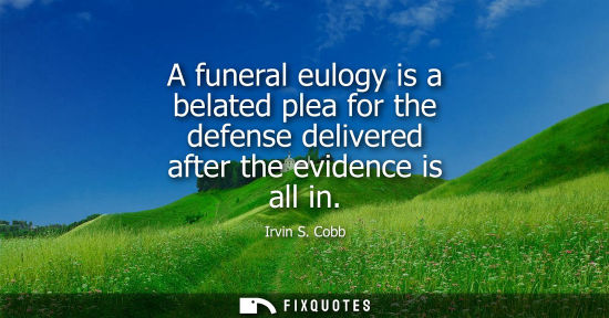Small: A funeral eulogy is a belated plea for the defense delivered after the evidence is all in