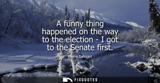 Small: A funny thing happened on the way to the election - I got to the Senate first