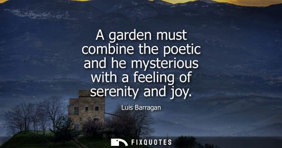 Small: A garden must combine the poetic and he mysterious with a feeling of serenity and joy