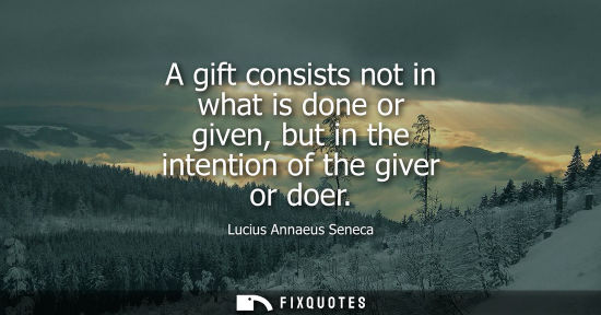 Small: A gift consists not in what is done or given, but in the intention of the giver or doer