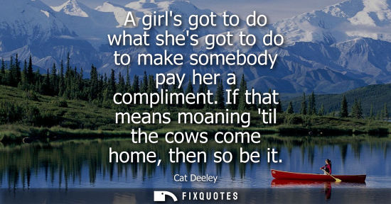 Small: A girls got to do what shes got to do to make somebody pay her a compliment. If that means moaning til 
