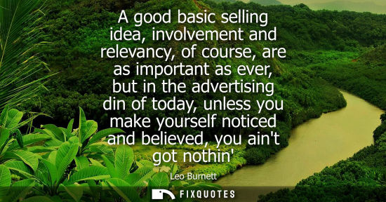 Small: A good basic selling idea, involvement and relevancy, of course, are as important as ever, but in the a