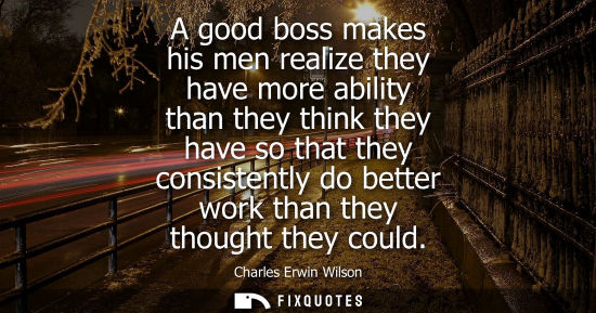 Small: A good boss makes his men realize they have more ability than they think they have so that they consist