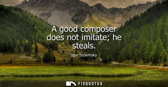 Small: A good composer does not imitate he steals