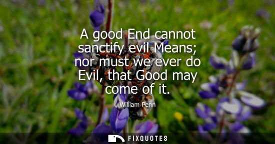 Small: A good End cannot sanctify evil Means nor must we ever do Evil, that Good may come of it