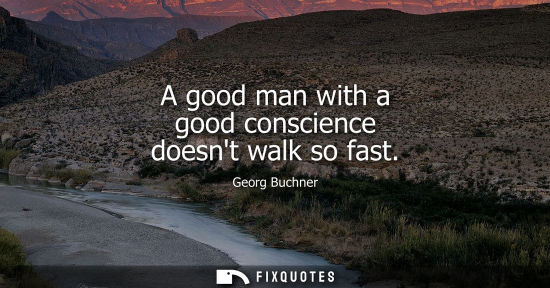 Small: A good man with a good conscience doesnt walk so fast
