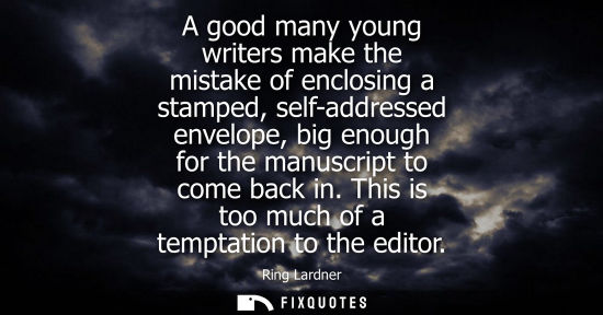 Small: A good many young writers make the mistake of enclosing a stamped, self-addressed envelope, big enough 