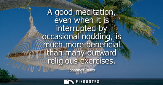 Small: A good meditation, even when it is interrupted by occasional nodding, is much more beneficial than many