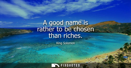 Small: A good name is rather to be chosen than riches
