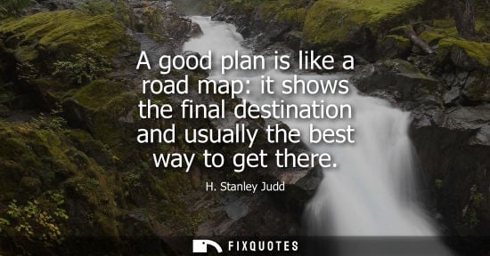 Small: A good plan is like a road map: it shows the final destination and usually the best way to get there - H. Stan