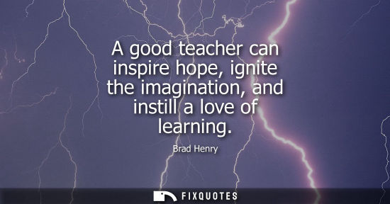 Small: A good teacher can inspire hope, ignite the imagination, and instill a love of learning