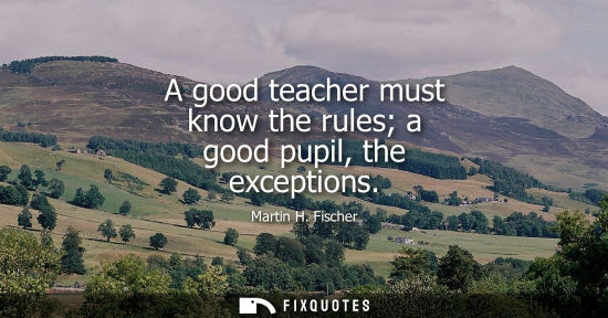 Small: A good teacher must know the rules a good pupil, the exceptions