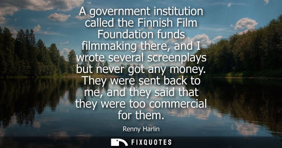 Small: A government institution called the Finnish Film Foundation funds filmmaking there, and I wrote several screen