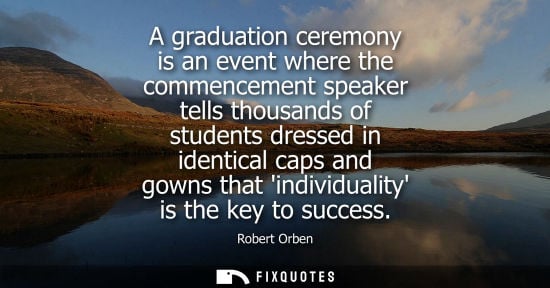 Small: A graduation ceremony is an event where the commencement speaker tells thousands of students dressed in