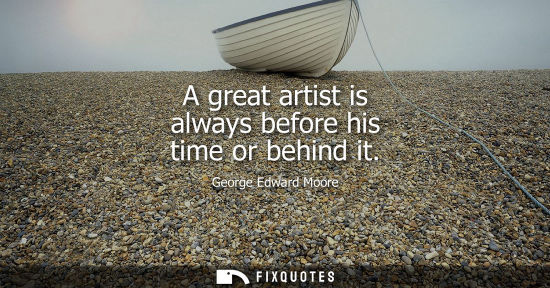 Small: A great artist is always before his time or behind it