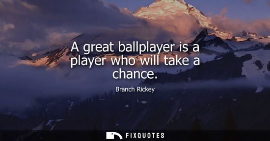 Small: A great ballplayer is a player who will take a chance