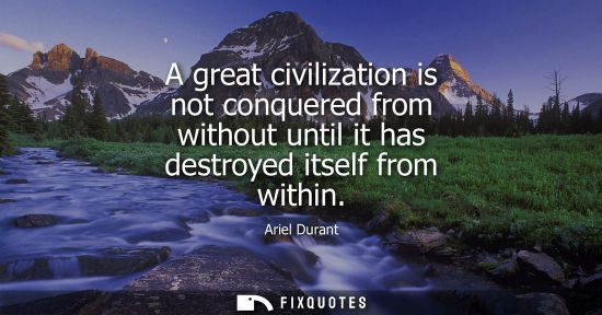Small: A great civilization is not conquered from without until it has destroyed itself from within