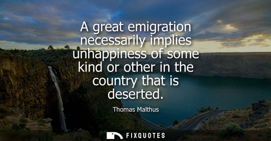 Small: A great emigration necessarily implies unhappiness of some kind or other in the country that is deserte