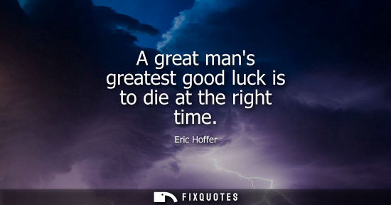 Small: A great mans greatest good luck is to die at the right time