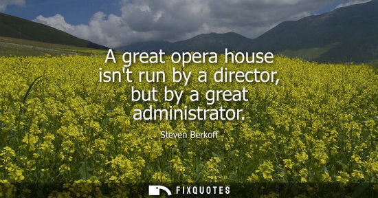 Small: A great opera house isnt run by a director, but by a great administrator