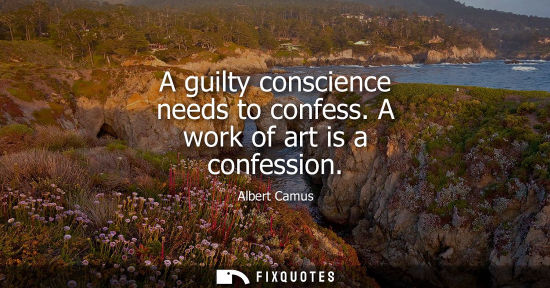 Small: A guilty conscience needs to confess. A work of art is a confession - Albert Camus