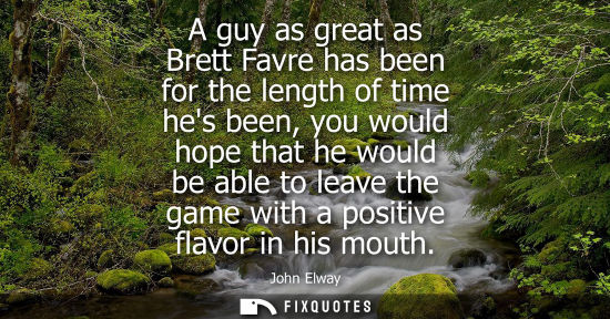 Small: A guy as great as Brett Favre has been for the length of time hes been, you would hope that he would be