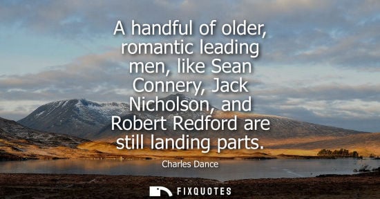 Small: A handful of older, romantic leading men, like Sean Connery, Jack Nicholson, and Robert Redford are sti