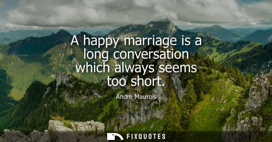 Small: A happy marriage is a long conversation which always seems too short