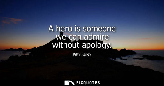 Small: A hero is someone we can admire without apology