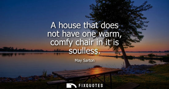 Small: A house that does not have one warm, comfy chair in it is soulless