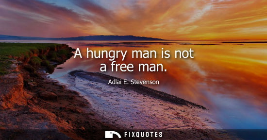 Small: A hungry man is not a free man - Adlai E. Stevenson