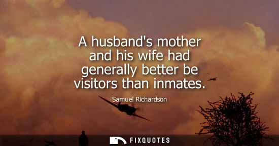 Small: A husbands mother and his wife had generally better be visitors than inmates