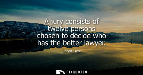 Small: A jury consists of twelve persons chosen to decide who has the better lawyer