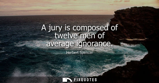 Small: A jury is composed of twelve men of average ignorance