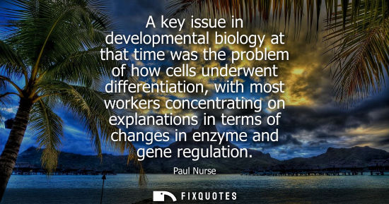 Small: A key issue in developmental biology at that time was the problem of how cells underwent differentiatio