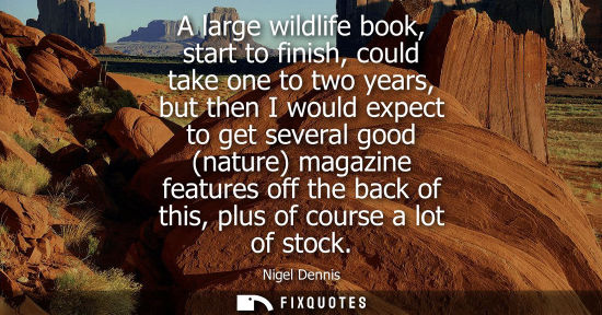 Small: A large wildlife book, start to finish, could take one to two years, but then I would expect to get sev