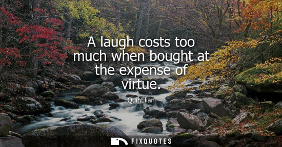 Small: A laugh costs too much when bought at the expense of virtue