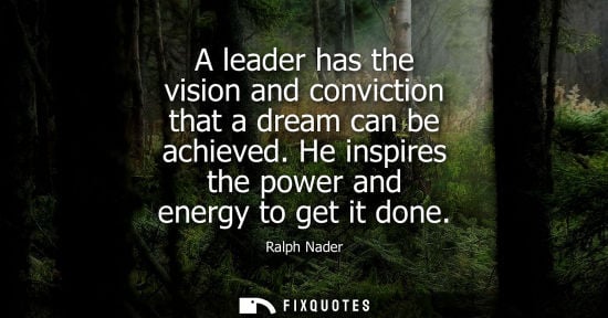 Small: A leader has the vision and conviction that a dream can be achieved. He inspires the power and energy t