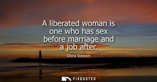 Small: A liberated woman is one who has sex before marriage and a job after