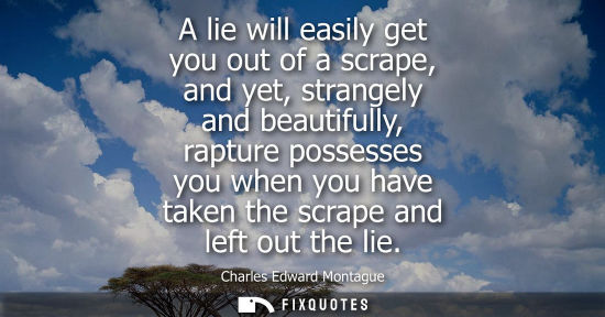 Small: A lie will easily get you out of a scrape, and yet, strangely and beautifully, rapture possesses you wh