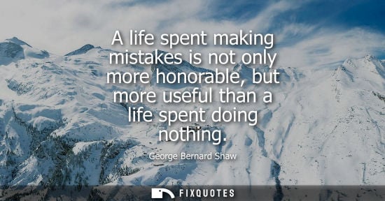 Small: A life spent making mistakes is not only more honorable, but more useful than a life spent doing nothing
