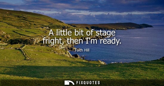 Small: A little bit of stage fright, then Im ready