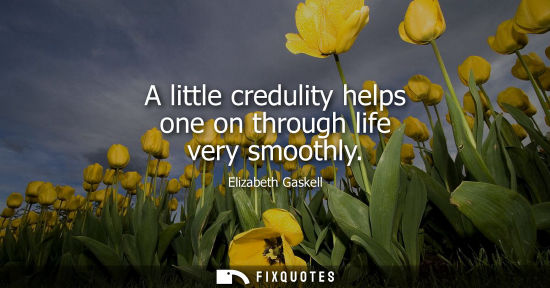 Small: A little credulity helps one on through life very smoothly