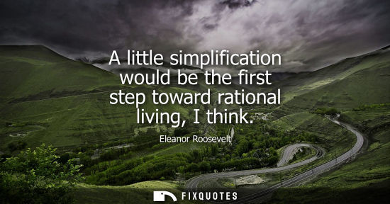 Small: A little simplification would be the first step toward rational living, I think
