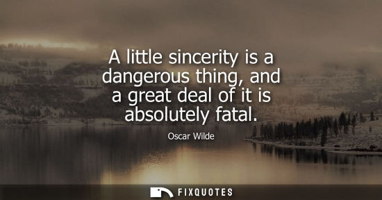 Small: A little sincerity is a dangerous thing, and a great deal of it is absolutely fatal