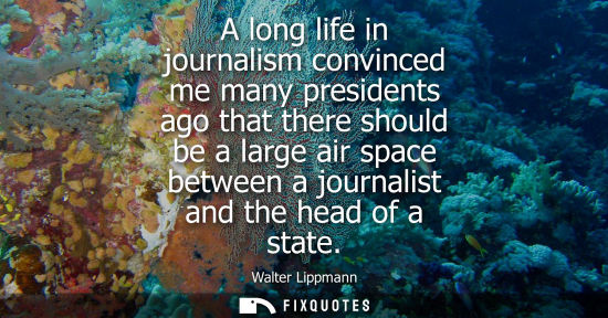 Small: A long life in journalism convinced me many presidents ago that there should be a large air space betwe