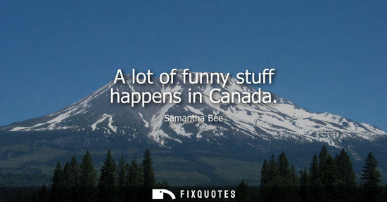 Small: A lot of funny stuff happens in Canada