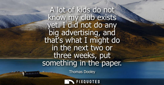Small: A lot of kids do not know my club exists yet. I did not do any big advertising, and thats what I might 