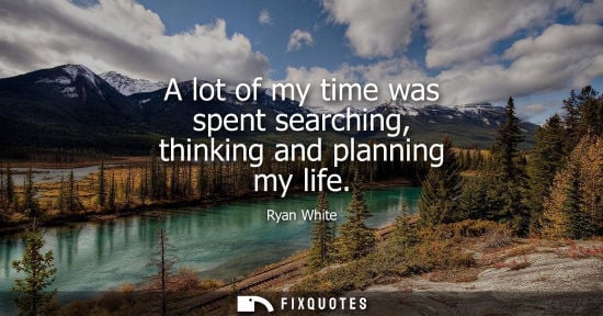 Small: A lot of my time was spent searching, thinking and planning my life