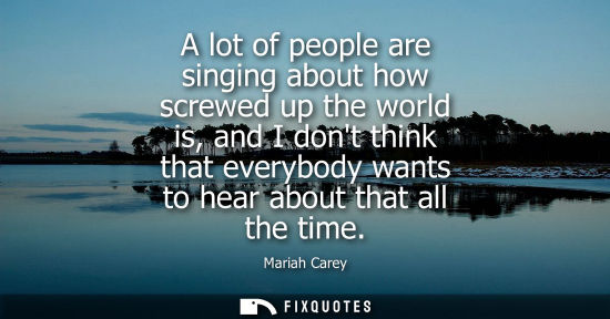 Small: A lot of people are singing about how screwed up the world is, and I dont think that everybody wants to